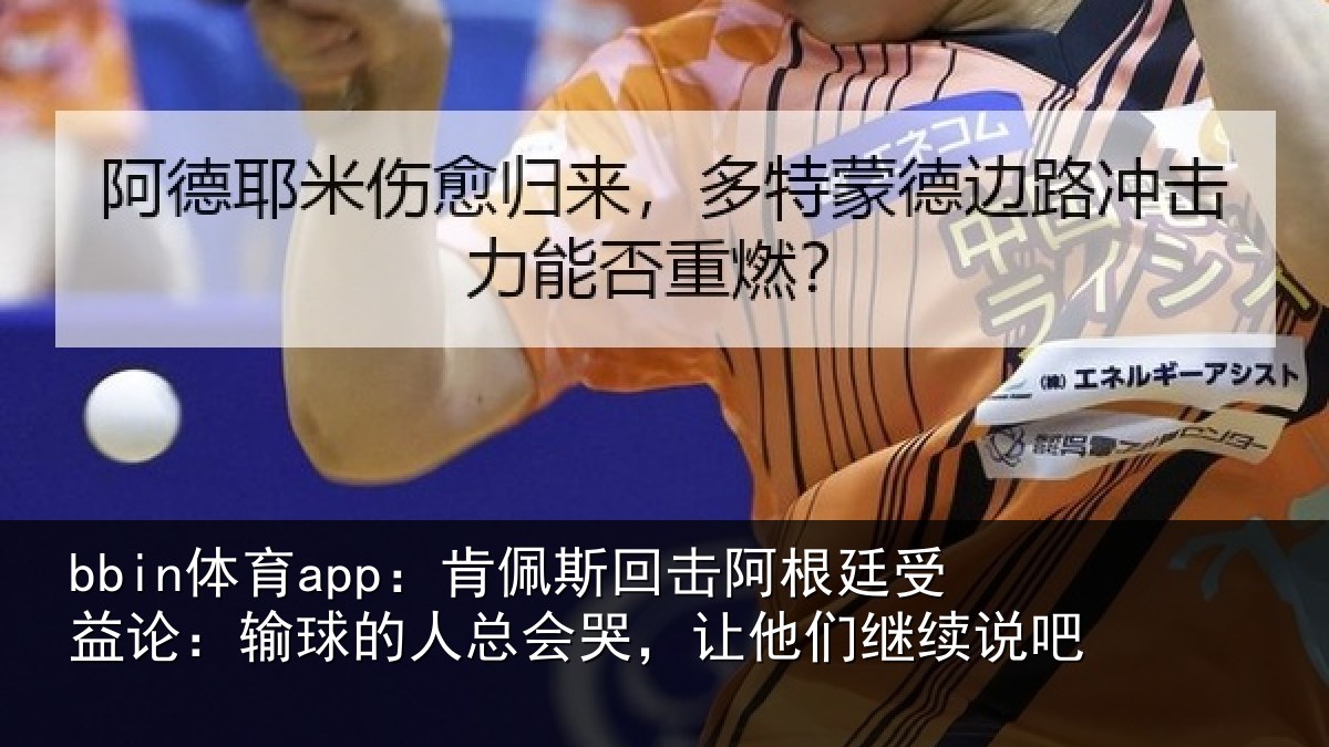 bbin体育app：肯佩斯回击阿根廷受益论：输球的人总会哭，让他们继续说吧