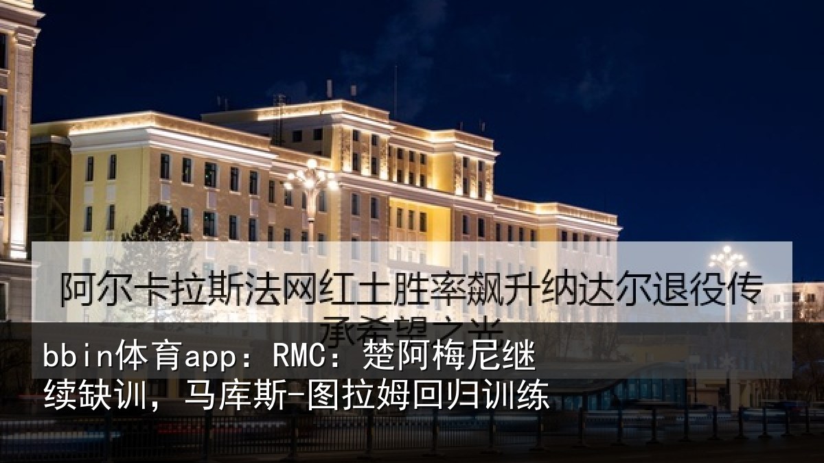 bbin体育app：RMC：楚阿梅尼继续缺训，马库斯-图拉姆回归训练
