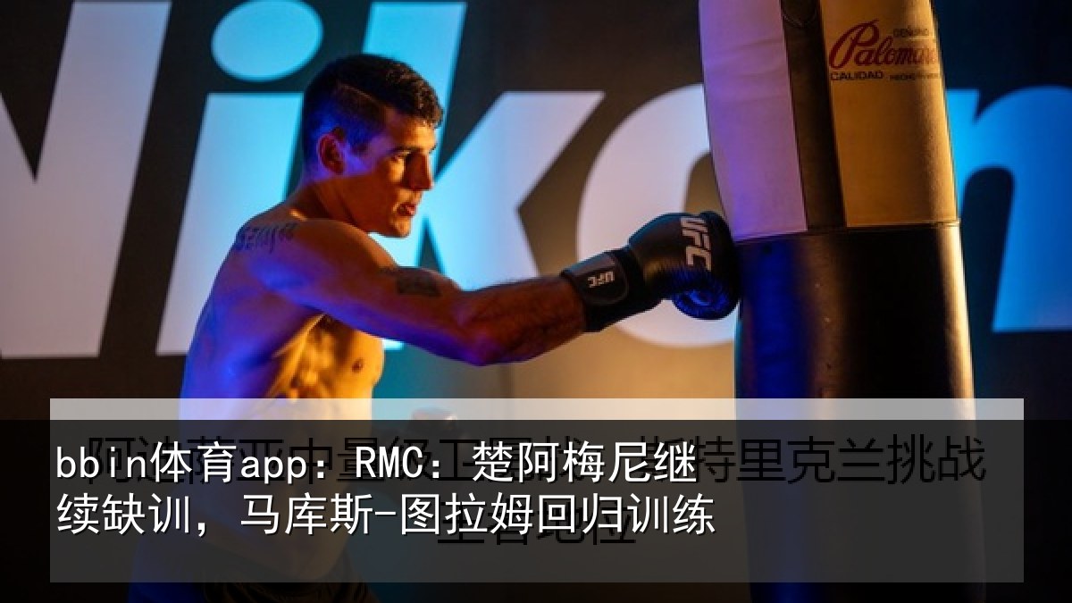 bbin体育app：RMC：楚阿梅尼继续缺训，马库斯-图拉姆回归训练