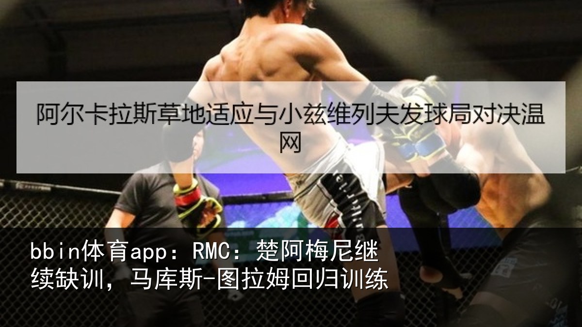 bbin体育app：RMC：楚阿梅尼继续缺训，马库斯-图拉姆回归训练