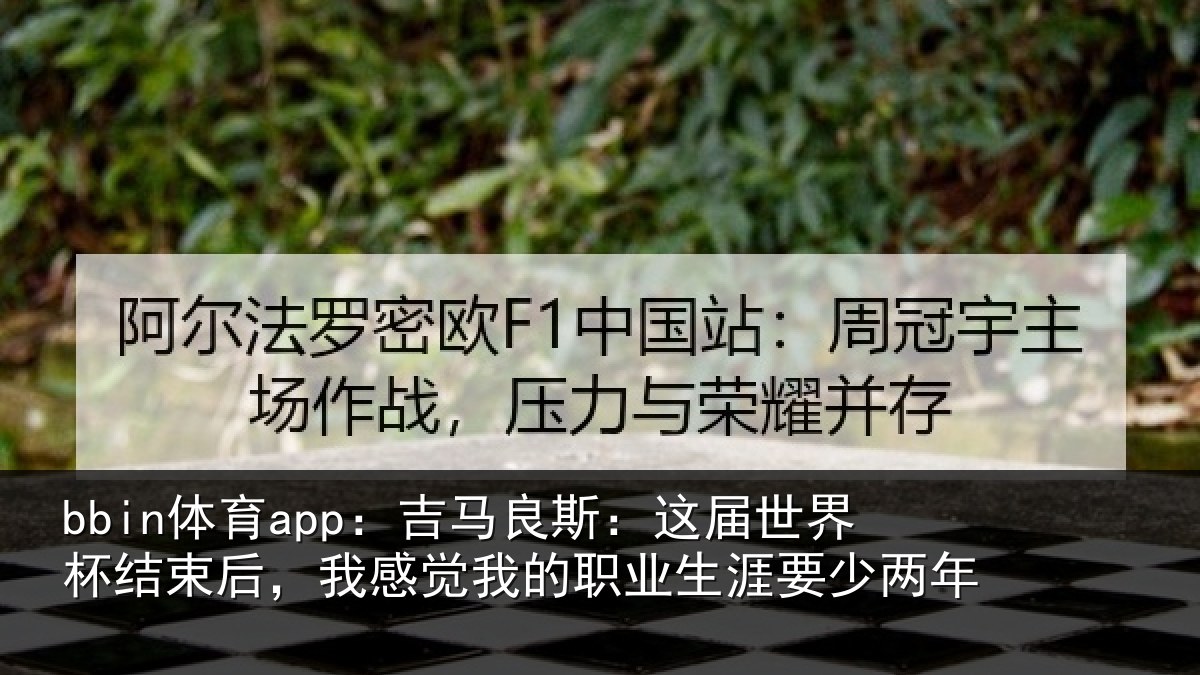 bbin体育app:吉马相关情况束后相关情况涯要少两年