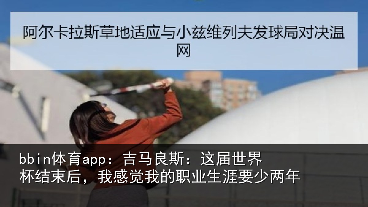 bbin体育app:吉马相关情况束后相关情况涯要少两年