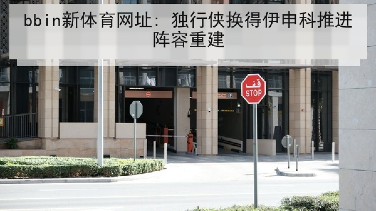 bbin新体育网址: 独行侠换得伊申科推进阵容重建