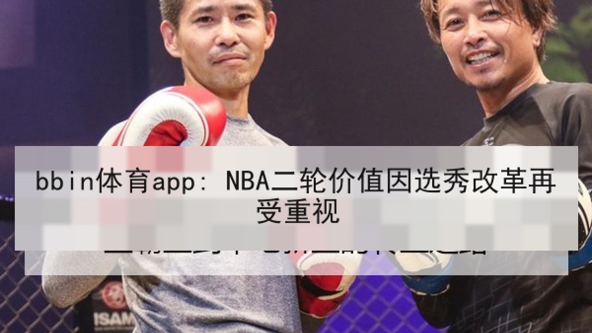bbin体育app: NBA二轮价值因选秀改革再受重视